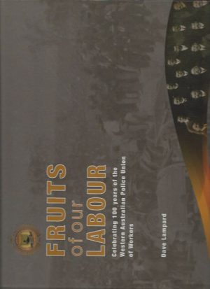 FRUITS OF OUR LABOUR Celebrating 100 years of the Western Australian Police Union of Workers