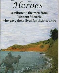 Gallipoli Heroes : A Tribute to the Men From Western Victoria Who Gave Their Lives for Their Country