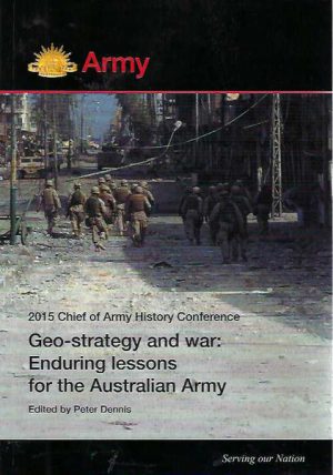 Geo-strategy and War: Enduring Lessons for the Australian Army - The 2015 Chief of Army History Conference