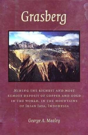 Grasberg: Mining the richest and most remote deposit of copper and gold in the world, in the mountains of Irian Jaya, Indonesia