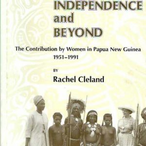 Grass roots to independence and beyond: The contribution by women in Papua New Guinea, 1951-1991 (SIGNED copy)
