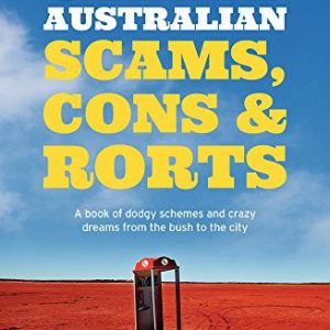 Great Australian Scams, Cons and Rorts: A Book of Dodgy Schemes and Crazy Dreams from the Bush to the City