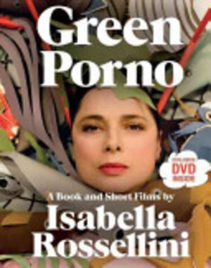 GREEN PORNO: A Book and Short Films by Isabella Rossellini