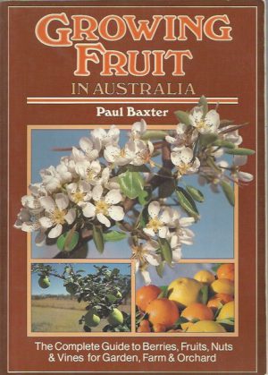 Growing Fruit in Australia: The Complete Guide to Berries, Fruits, Nuts & Vines for Garden, Farm and Orchard