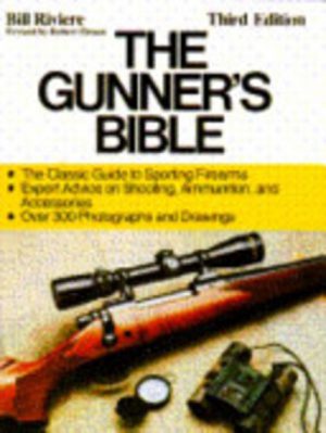 GUNNER'S BIBLE, THE : The most complete guide to sporting firearms : rifles, shotguns, handguns, and their accessories