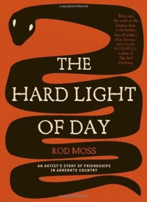 Hard Light of Day. The: An Artist's Story of Friendships in Arrernte Country.