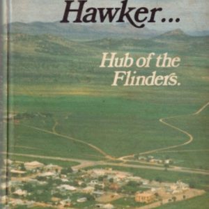 HAWKER… The Hub of the Flinders: The Story of the Hawker District Embracing Cradock, Wilson, Hookina and Wonoka