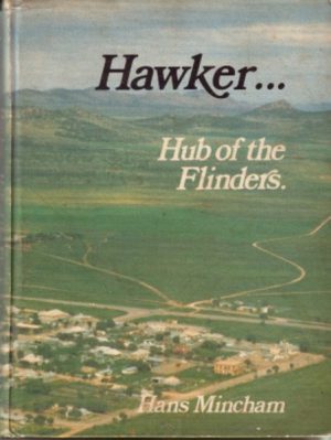 HAWKER... The Hub of the Flinders: The Story of the Hawker District Embracing Cradock, Wilson, Hookina and Wonoka