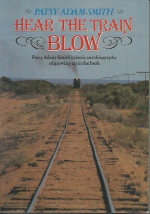 Hear the Train Blow : Patsy Adam-Smith's classic autobiography of growing up in the bush