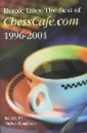 HEROIC TALES: The Best of ChessCafe.com 1996-2001