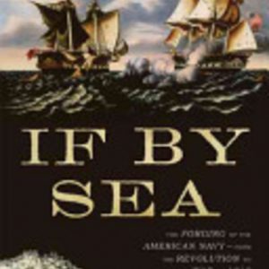 If By Sea: The Forging of the American Navy–from the Revolution to the War of 1812