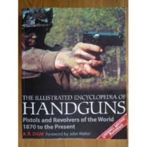 Illustrated Encyclopedia of HANDGUNS: Pistols and Revolvers of the World, 1870 to the Present