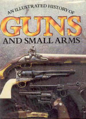 Illustrated History of GUNS AND SMALL ARMS, An