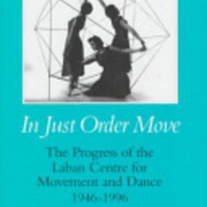 In Just Order Move: The progress of the Laban Centre for Movement and Dance, 1946-1996