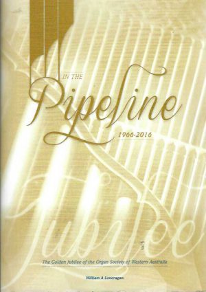In the pipeline : 1966-2016 : the golden jubilee of the Organ Society of Western Australia