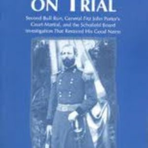 INJUSTICE ON TRIAL : Second Bull Run, General Fitz John Porter’s Court-Martial and the Schofield Board Investigation That Restored His Good Name