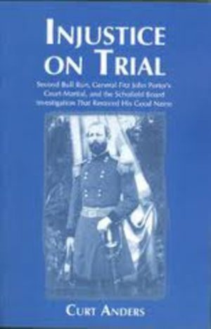 INJUSTICE ON TRIAL : Second Bull Run, General Fitz John Porter's Court-Martial and the Schofield Board Investigation That Restored His Good Name