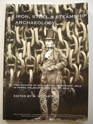 Iron, Steel & Steamship Archaeology: Proceedings of 2nd Australian Seminar, Held in Fremantle, Melbourne and Sydney, 2006