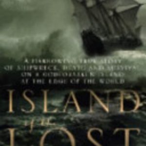 ISLAND OF THE LOST: A Harrowing True Story of Shipwreck, Death and Survival on a Godforsaken Island at the Edge of the World