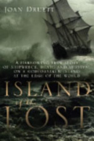 ISLAND OF THE LOST: A Harrowing True Story of Shipwreck, Death and Survival on a Godforsaken Island at the Edge of the World