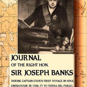 Journal of the Right Hon Sir Joseph Banks: During Captain Cook’s First Voyage in H. M. S. Endeavour in 1768-71 to Terra Del Fuego, Otahite, New Zealand, Australia, the Dutch East Indies, Etc