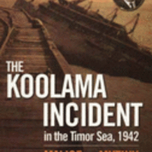 KOOLAMA INCIDENT in the Timor Sea 1942, The : Malice or Mutiny