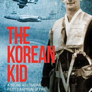 Korean Kid: A Young Australian Pilot’s Baptism of Fire in the Jet Fighter Age