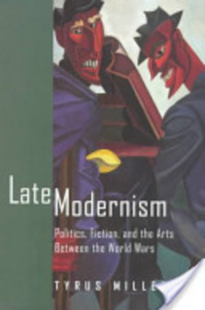 LATE MODERNISM: Politics, Fiction, and the Arts Between the World Wars