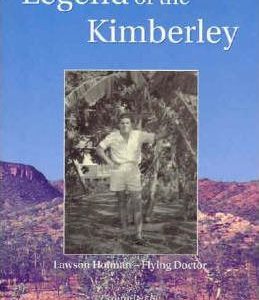 Legend of the Kimberley: The Life and Stories of Lawson Holman, Flying Doctor and Flying Surgeon