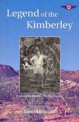 Legend of the Kimberley: The Life and Stories of Lawson Holman, Flying Doctor and Flying Surgeon