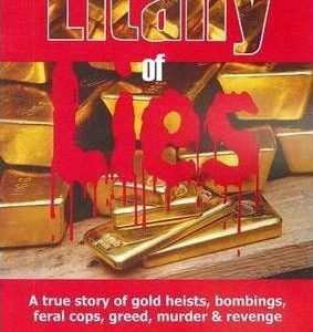 Litany of Lies: A True Story of Gold Heists, Bombings, Feral Cops, Greed, Murder and Revenge
