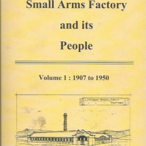 Lithgow’s Small Arms Factory and its People: Volume 1 – 1907 to 1950