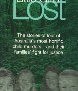 Little Girls Lost : The Stories of Four of Australia’s Most Horrific Child Murders – and Their Families’ Fight for Justice