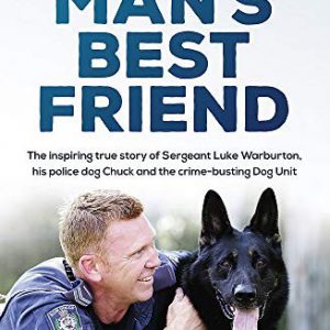 Man’s Best Friend: The inspiring true story of Sergeant Luke Warburton, his police dog Chuck and the crime-busting Dog Unit