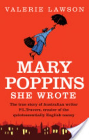 Mary Poppins She Wrote: The True Story of Australian Writer P. L. Travers, Creator of the Quintessentially English Nanny
