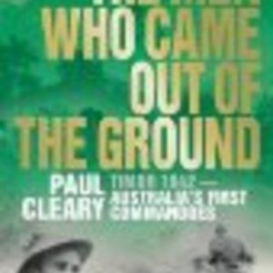 MEN WHO CAME OUT OF THE GROUND, THE : A Gripping Account of Australia’s First Commando Campaign, TIMOR 1942
