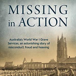 Missing in Action: Australia’s World War I Grave Services, an astonishing true story of misconduct, fraud and hoaxing