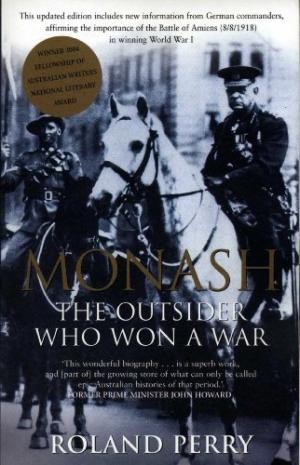 MONASH: The Outsider Who Won a War. A Biography of Australia’s Greatest Military Commander