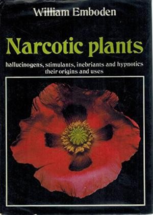 Narcotic Plants: Hallucinogens Stimulants Inebriants and Hypnotics - Their Origins and Uses