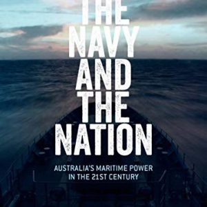 Navy and the Nation, The: Australia’s Maritime Power in the 21st Century