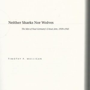 Neither Sharks Nor Wolves: The Men Of Nazi Germany’s U-boat Arm 1939-1945.