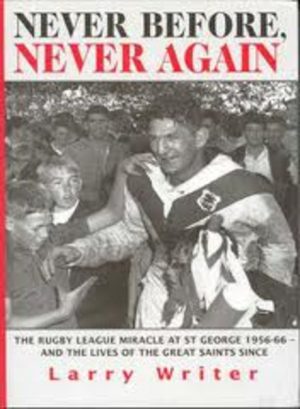 NEVER BEFORE, NEVER AGAIN : The Rugby League Miracle at St George 1956-66 - and the Lives of the Great Saints Since