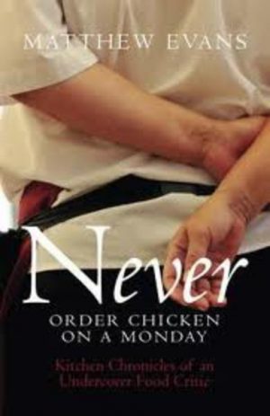 NEVER ORDER CHICKEN ON A MONDAY: Kitchen Chronicles of an Undercover Food Critic