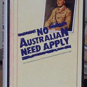 No Australian Need Apply: The Troubled Career of Lieutenant-General Gordon Legge