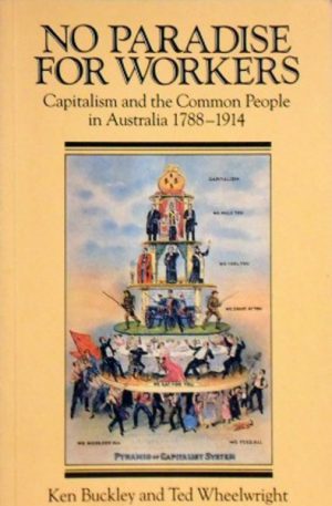 NO PARADISE FOR WORKERS. Capitalism and the Common People in Australia, 1788-1914.