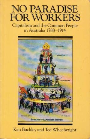 No Paradise For Workers: Capitalism & The Common People In Australia 1788-1914