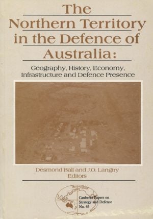 Northern Territory in the Defence of Australia, The : Geography, History, Economy, Infrastructure and Defence Presence