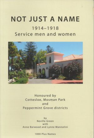 NOT JUST A NAME 1914-1918:  Service men and women Honoured by Cottesloe, Mosman Park and Peppermint Grove districts.