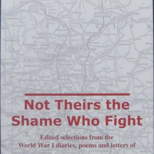 Not Theirs the Shame Who Fight. Edited Selections from the World War I Diaries, Poems and Letters of 6080 Private R C (Cleve) Potter. A Company 21st Battalion A.I.F.