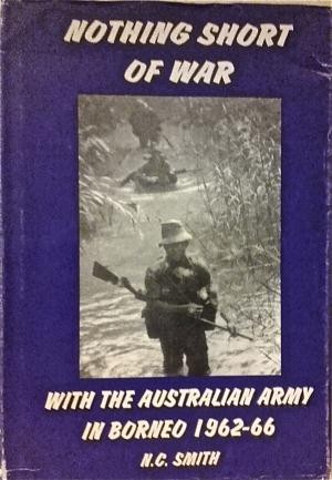 Nothing Short of War -With The Australian Army In Borneo 1962 - 1966